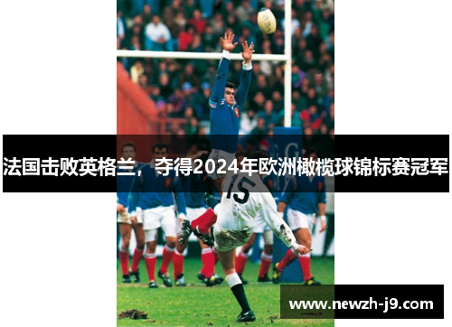 法国击败英格兰，夺得2024年欧洲橄榄球锦标赛冠军