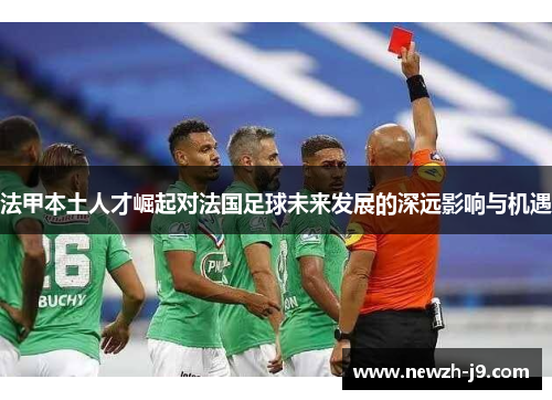 法甲本土人才崛起对法国足球未来发展的深远影响与机遇 法甲本土人才崛起对法国足球未来发展的深远影响与机遇