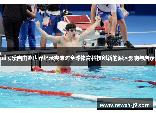 潘展乐自由泳世界纪录突破对全球体育科技创新的深远影响与启示 潘展乐自由泳世界纪录突破对全球体育科技创新的深远影响与启示