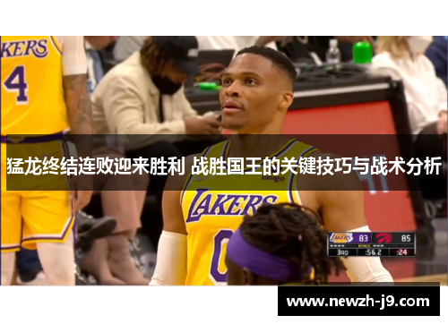 猛龙终结连败迎来胜利 战胜国王的关键技巧与战术分析 猛龙终结连败迎来胜利 战胜国王的关键技巧与战术分析