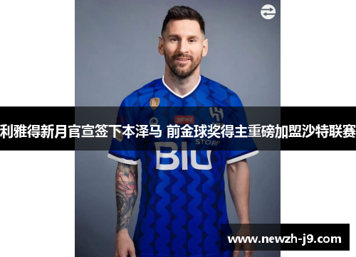 利雅得新月官宣签下本泽马 前金球奖得主重磅加盟沙特联赛