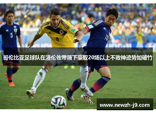 哥伦比亚足球队在洛伦佐带领下豪取20场以上不败神迹势如破竹 哥伦比亚足球队在洛伦佐带领下豪取20场以上不败神迹势如破竹