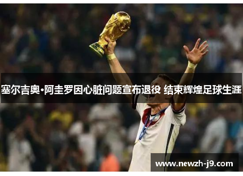 塞尔吉奥·阿圭罗因心脏问题宣布退役 结束辉煌足球生涯 塞尔吉奥·阿圭罗因心脏问题宣布退役 结束辉煌足球生涯