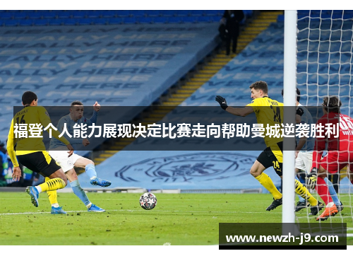 福登个人能力展现决定比赛走向帮助曼城逆袭胜利