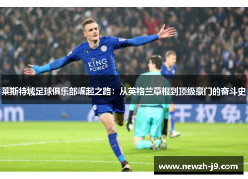 莱斯特城足球俱乐部崛起之路：从英格兰草根到顶级豪门的奋斗史