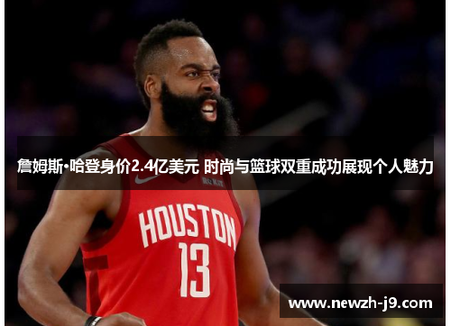 詹姆斯·哈登身价2.4亿美元 时尚与篮球双重成功展现个人魅力