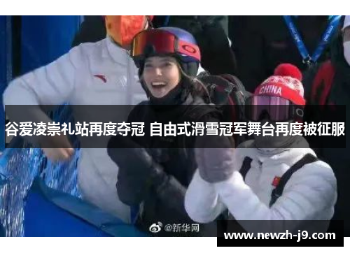 谷爱凌崇礼站再度夺冠 自由式滑雪冠军舞台再度被征服