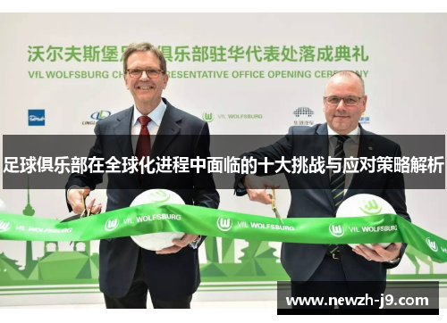 足球俱乐部在全球化进程中面临的十大挑战与应对策略解析