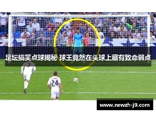足坛搞笑点球揭秘 球王竟然在头球上藏有致命弱点