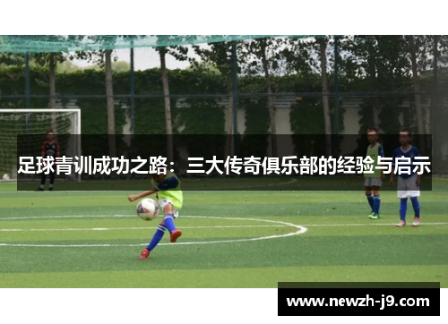 足球青训成功之路：三大传奇俱乐部的经验与启示