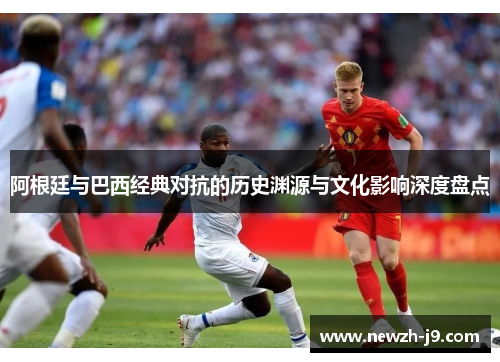 阿根廷与巴西经典对抗的历史渊源与文化影响深度盘点