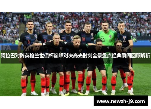 阿拉巴对阵英格兰世俱杯巅峰对决高光时刻全景盘点经典瞬间回顾解析
