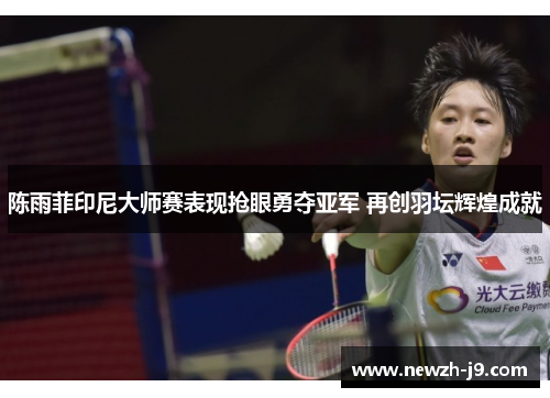 陈雨菲印尼大师赛表现抢眼勇夺亚军 再创羽坛辉煌成就 陈雨菲印尼大师赛表现抢眼勇夺亚军 再创羽坛辉煌成就