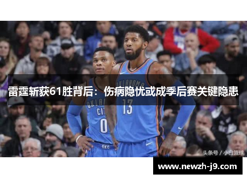 雷霆斩获61胜背后:伤病隐忧或成季后赛关键隐患 雷霆斩获61胜背后:伤病隐忧或成季后赛关键隐患