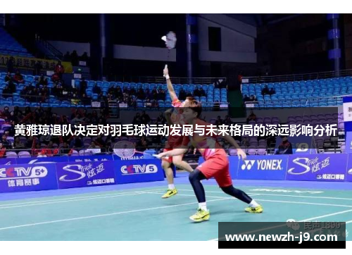 黄雅琼退队决定对羽毛球运动发展与未来格局的深远影响分析
