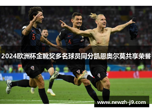 2024欧洲杯金靴奖多名球员同分凯恩奥尔莫共享荣誉 2024欧洲杯金靴奖多名球员同分凯恩奥尔莫共享荣誉