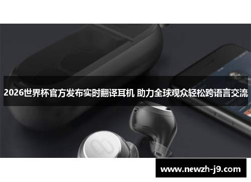2026世界杯官方发布实时翻译耳机 助力全球观众轻松跨语言交流 2026世界杯官方发布实时翻译耳机 助力全球观众轻松跨语言交流