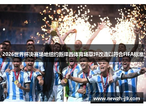 2026世界杯决赛场地纽约新泽西体育场草坪改造以符合FIFA标准 2026世界杯决赛场地纽约新泽西体育场草坪改造以符合FIFA标准