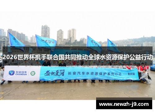 2026世界杯携手联合国共同推动全球水资源保护公益行动 2026世界杯携手联合国共同推动全球水资源保护公益行动