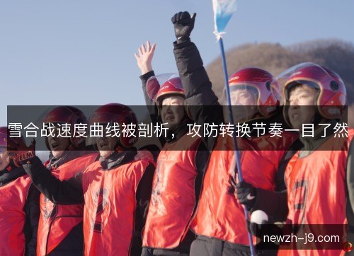 雪合战速度曲线被剖析，攻防转换节奏一目了然