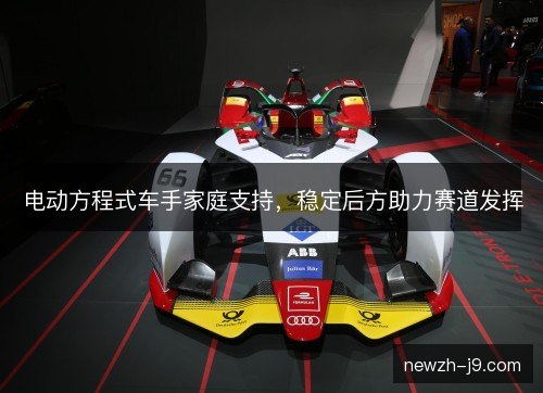 电动方程式车手家庭支持，稳定后方助力赛道发挥