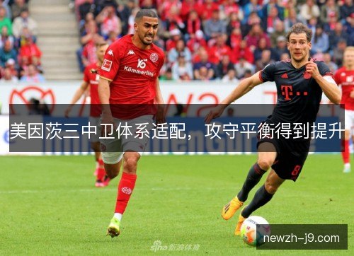 美因茨三中卫体系适配,攻守平衡得到提升 美因茨三中卫体系适配,攻守平衡得到提升