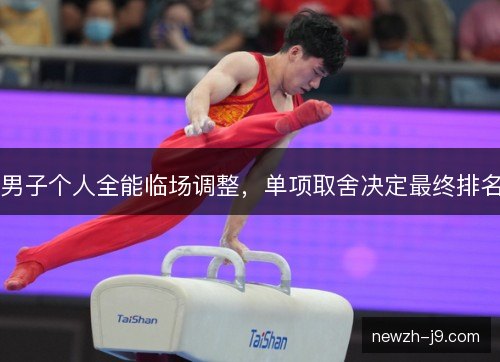 男子个人全能临场调整,单项取舍决定最终排名 男子个人全能临场调整,单项取舍决定最终排名