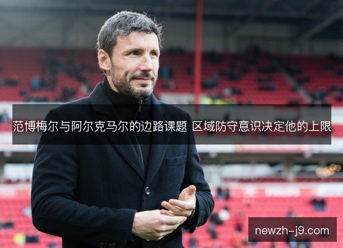 范博梅尔与阿尔克马尔的边路课题 区域防守意识决定他的上限 范博梅尔与阿尔克马尔的边路课题 区域防守意识决定他的上限
